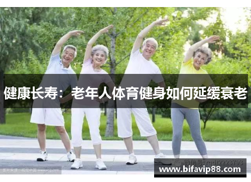 健康长寿：老年人体育健身如何延缓衰老