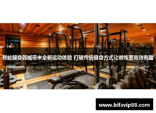 智能健身器械带来全新运动体验 打破传统健身方式让锻炼更高效有趣